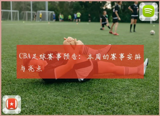 CBA足球赛事预告:本周的赛事安排与亮点