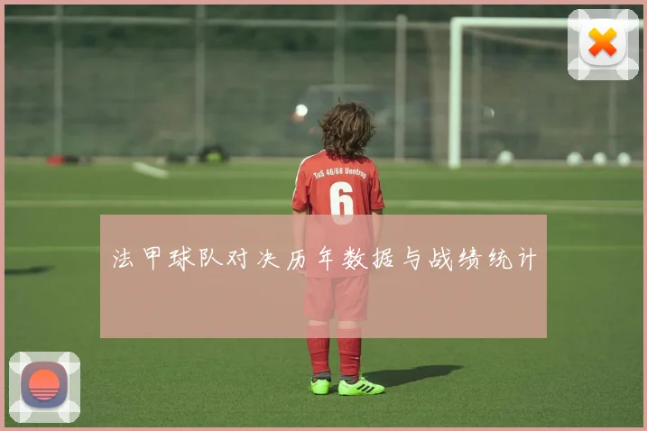 法甲球队对决历年数据与战绩统计