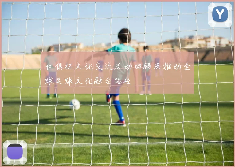 世俱杯文化交流活动回顾及推动全球足球文化融合路径
