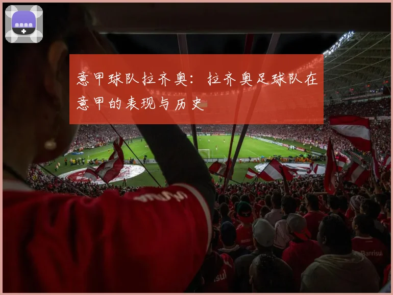 意甲球队拉齐奥：拉齐奥足球队在意甲的表现与历史