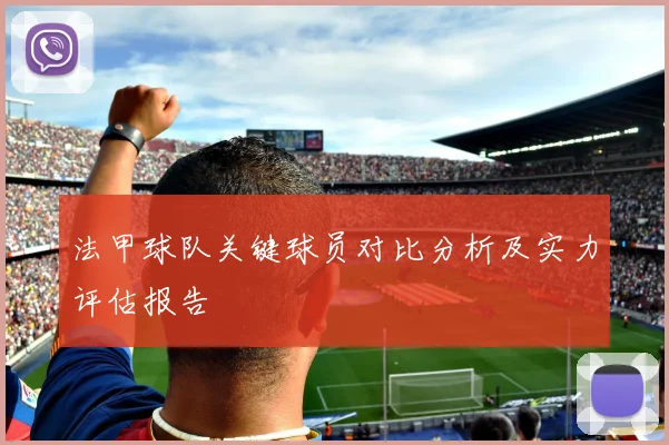 法甲球队关键球员对比分析及实力评估报告