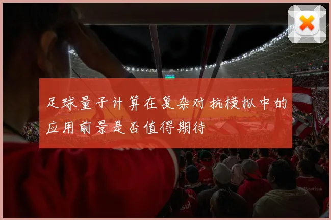 足球量子计算在复杂对抗模拟中的应用前景是否值得期待