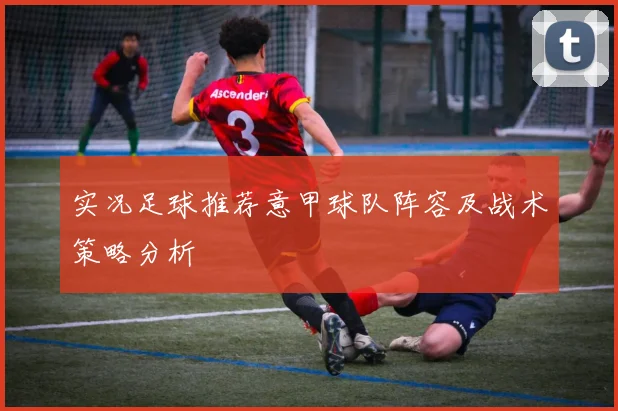 实况足球推荐意甲球队阵容及战术策略分析