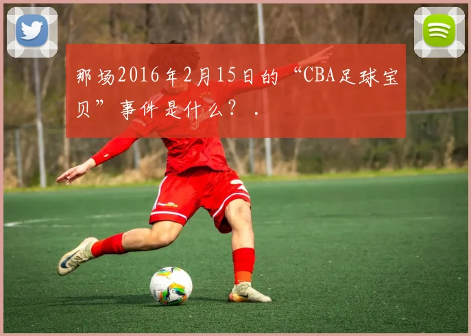 那场2016年2月15日的“CBA足球宝贝”事件是什么？ .