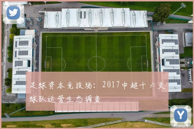 足球资本竞技场：2017中超十六支球队运营生态调查